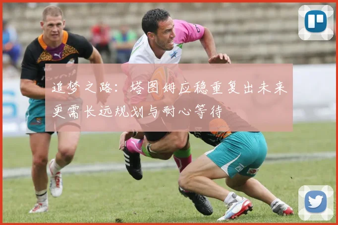 追梦之路：塔图姆应稳重复出未来更需长远规划与耐心等待