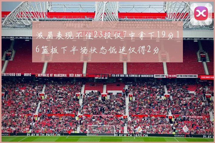 浓眉表现不佳23投仅7中拿下19分16篮板下半场状态低迷仅得2分