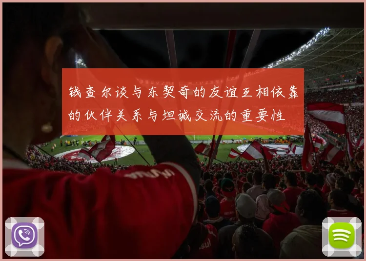 钱查尔谈与东契奇的友谊互相依靠的伙伴关系与坦诚交流的重要性