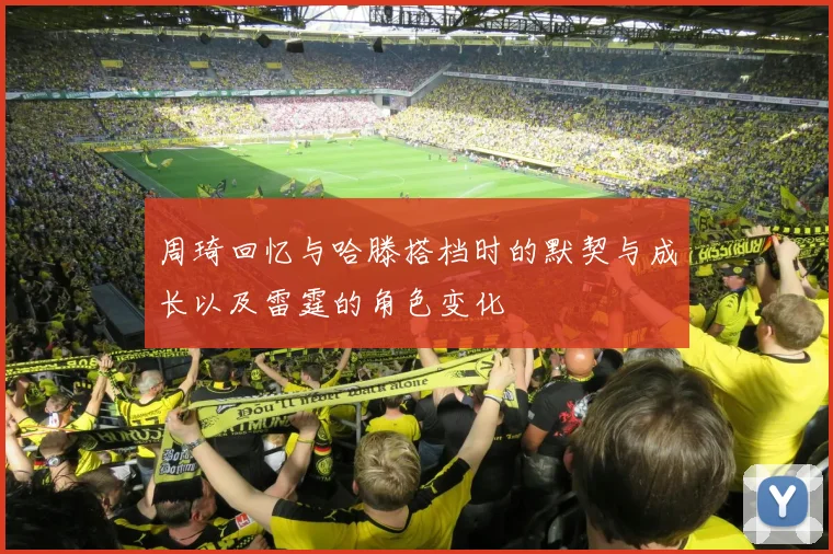 周琦回忆与哈滕搭档时的默契与成长以及雷霆的角色变化
