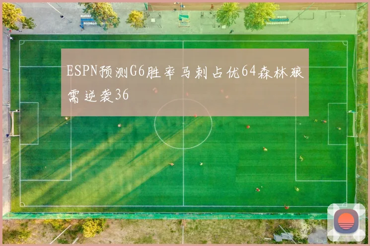 ESPN预测G6胜率马刺占优64森林狼需逆袭36