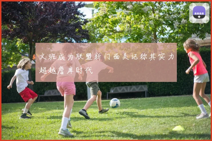 文班成为联盟新门面美记称其实力超越詹库时代