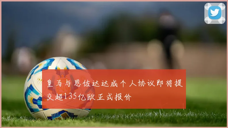 皇马与恩佐达达成个人协议即将提交超135亿欧正式报价