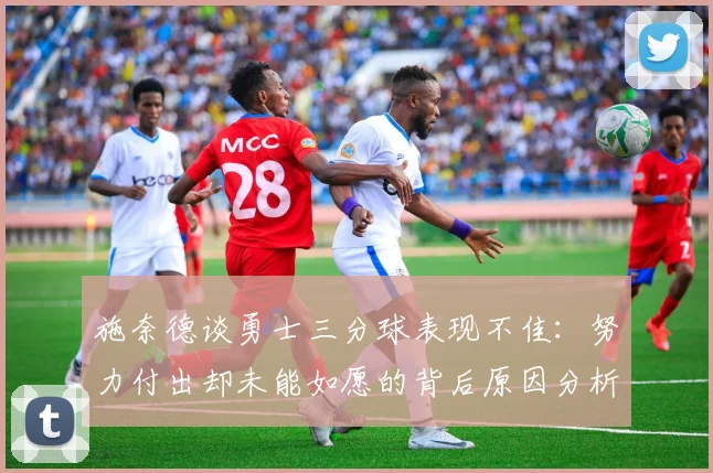 施奈德谈勇士三分球表现不佳：努力付出却未能如愿的背后原因分析